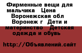 Фирменные вещи для мальчика › Цена ­ 100 - Воронежская обл., Воронеж г. Дети и материнство » Детская одежда и обувь   